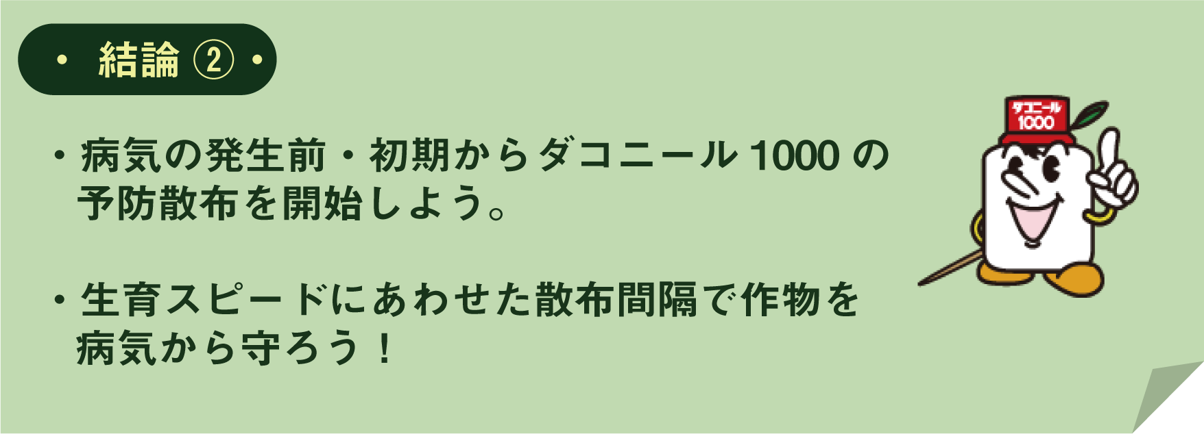 ・病気の発生前・初期からダコニール1000の予防散布を開始しよう。・生育スピードにあわせた散布間隔で作物を病気から守ろう！